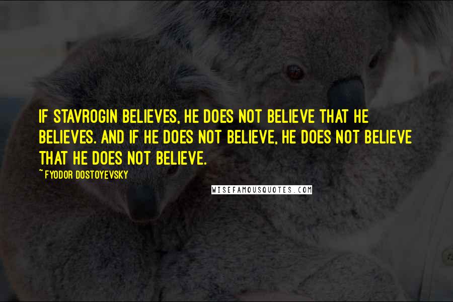 Fyodor Dostoyevsky Quotes: If Stavrogin believes, he does not believe that he believes. And if he does not believe, he does not believe that he does not believe.