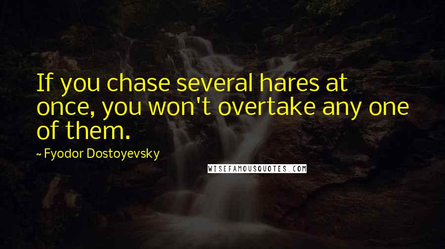 Fyodor Dostoyevsky Quotes: If you chase several hares at once, you won't overtake any one of them.