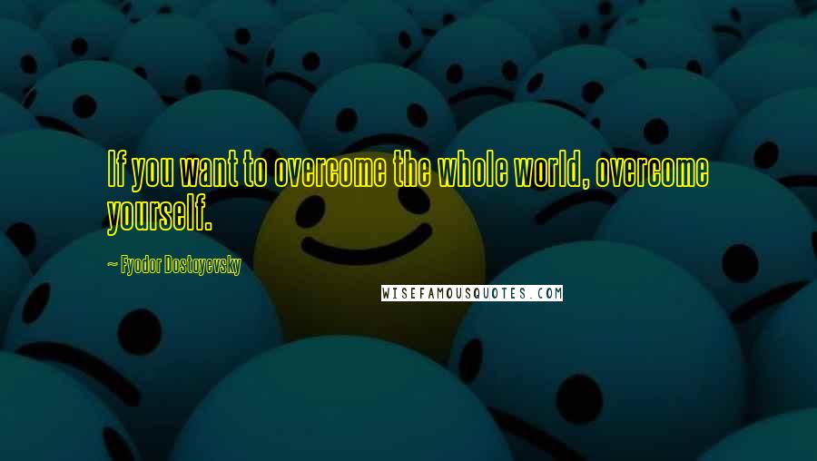 Fyodor Dostoyevsky Quotes: If you want to overcome the whole world, overcome yourself.