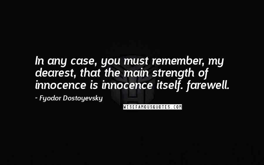 Fyodor Dostoyevsky Quotes: In any case, you must remember, my dearest, that the main strength of innocence is innocence itself. farewell.