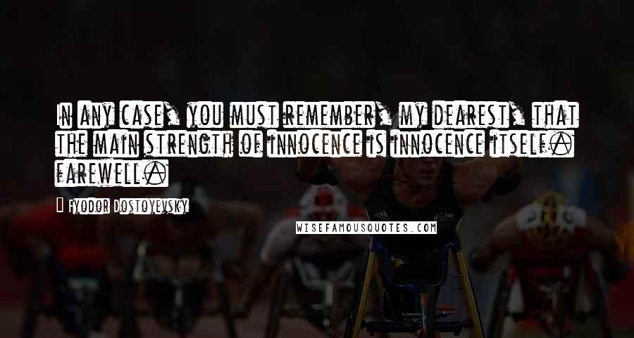 Fyodor Dostoyevsky Quotes: In any case, you must remember, my dearest, that the main strength of innocence is innocence itself. farewell.