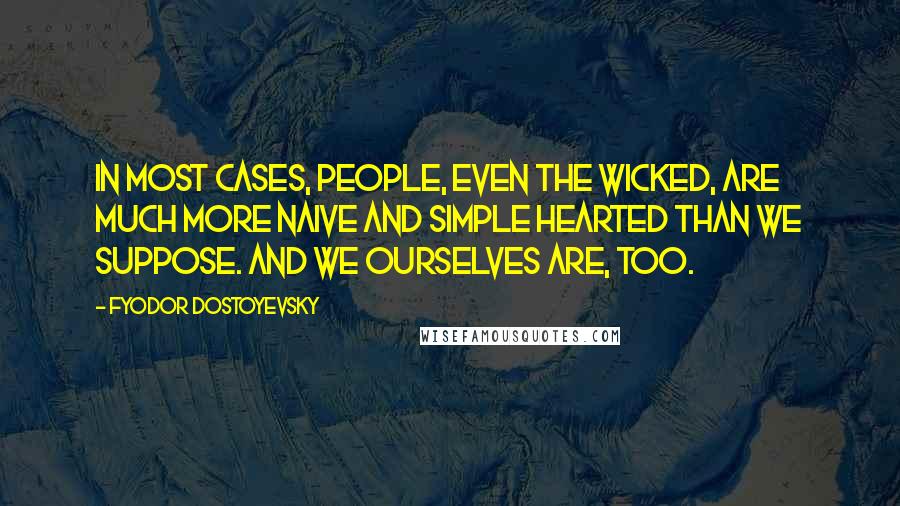 Fyodor Dostoyevsky Quotes: In most cases, people, even the wicked, are much more naive and simple hearted than we suppose. And we ourselves are, too.