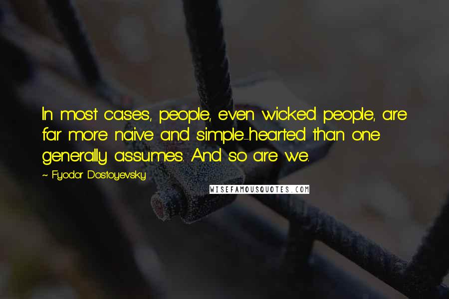 Fyodor Dostoyevsky Quotes: In most cases, people, even wicked people, are far more naive and simple-hearted than one generally assumes. And so are we.