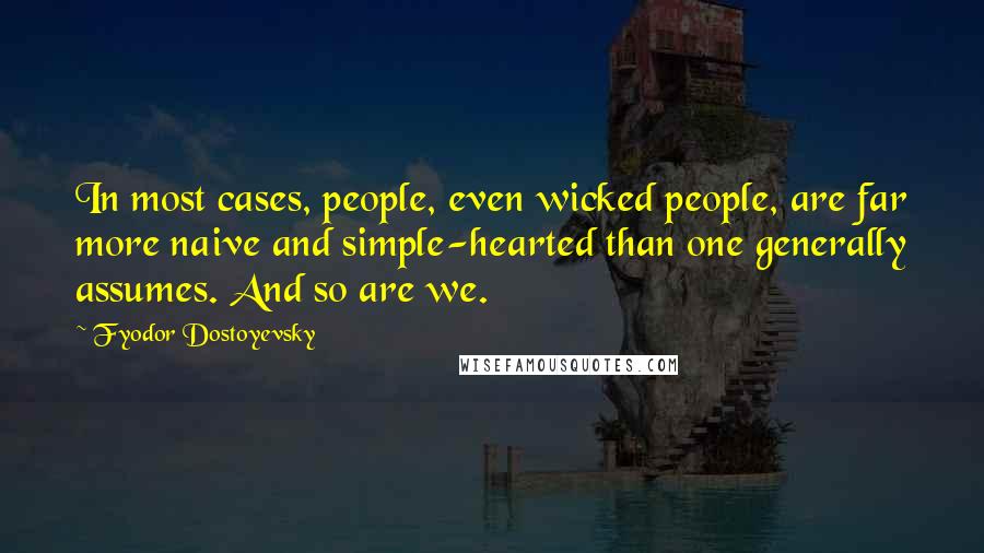 Fyodor Dostoyevsky Quotes: In most cases, people, even wicked people, are far more naive and simple-hearted than one generally assumes. And so are we.