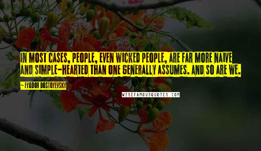 Fyodor Dostoyevsky Quotes: In most cases, people, even wicked people, are far more naive and simple-hearted than one generally assumes. And so are we.