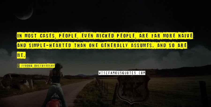 Fyodor Dostoyevsky Quotes: In most cases, people, even wicked people, are far more naive and simple-hearted than one generally assumes. And so are we.