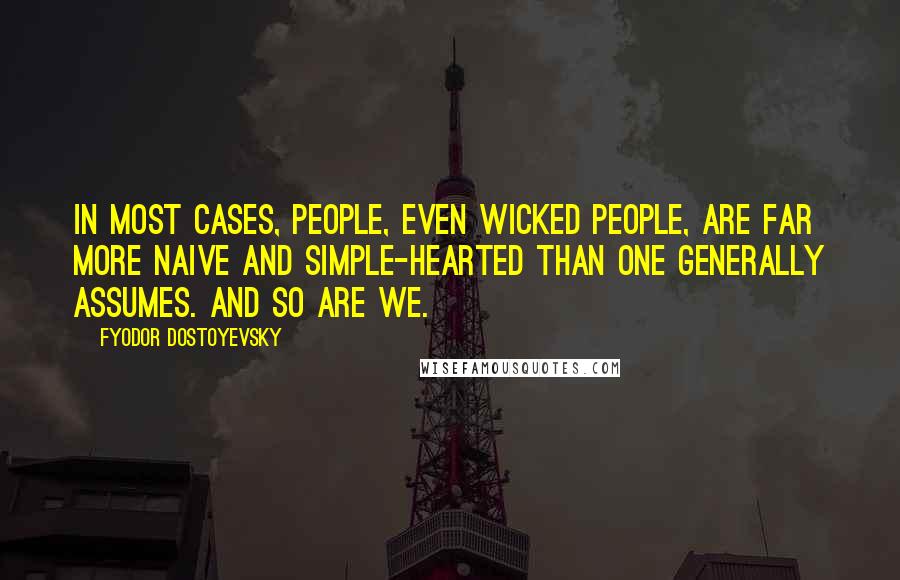 Fyodor Dostoyevsky Quotes: In most cases, people, even wicked people, are far more naive and simple-hearted than one generally assumes. And so are we.