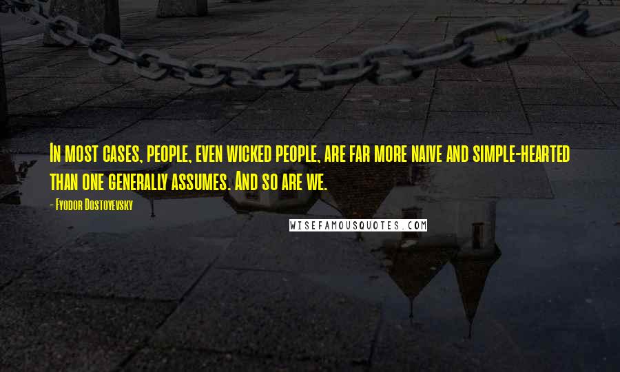 Fyodor Dostoyevsky Quotes: In most cases, people, even wicked people, are far more naive and simple-hearted than one generally assumes. And so are we.