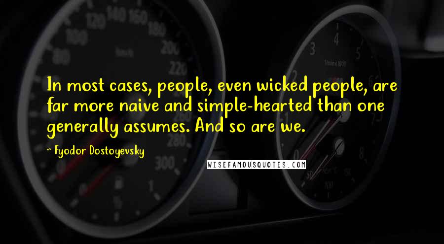 Fyodor Dostoyevsky Quotes: In most cases, people, even wicked people, are far more naive and simple-hearted than one generally assumes. And so are we.