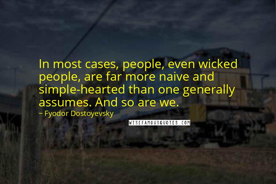 Fyodor Dostoyevsky Quotes: In most cases, people, even wicked people, are far more naive and simple-hearted than one generally assumes. And so are we.