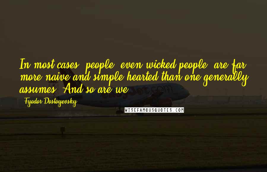 Fyodor Dostoyevsky Quotes: In most cases, people, even wicked people, are far more naive and simple-hearted than one generally assumes. And so are we.