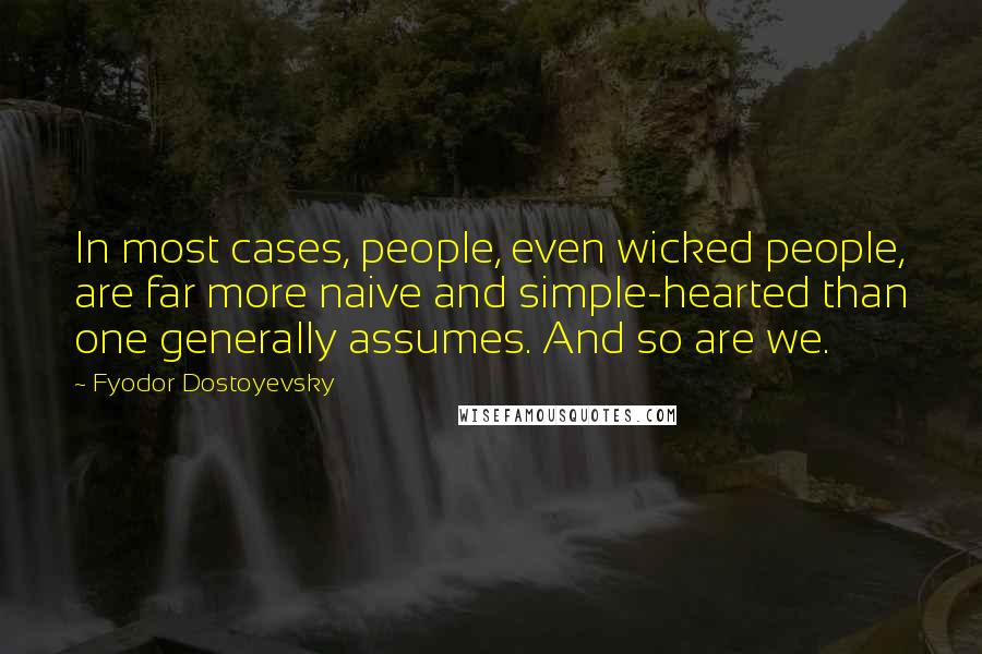 Fyodor Dostoyevsky Quotes: In most cases, people, even wicked people, are far more naive and simple-hearted than one generally assumes. And so are we.