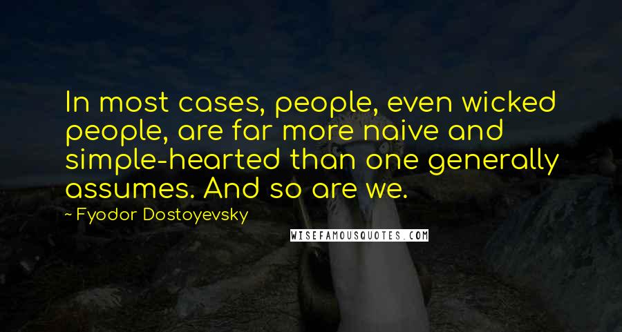Fyodor Dostoyevsky Quotes: In most cases, people, even wicked people, are far more naive and simple-hearted than one generally assumes. And so are we.