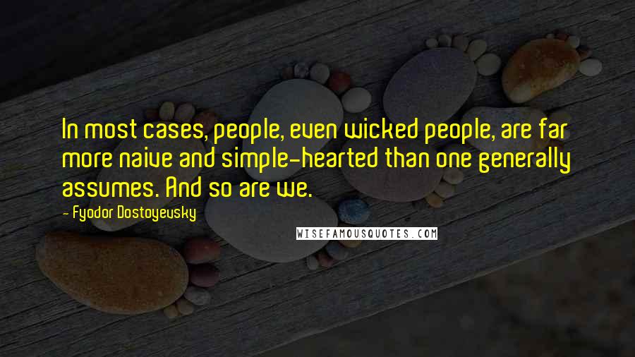 Fyodor Dostoyevsky Quotes: In most cases, people, even wicked people, are far more naive and simple-hearted than one generally assumes. And so are we.