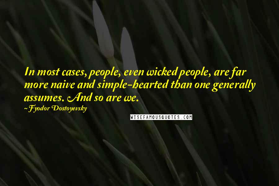 Fyodor Dostoyevsky Quotes: In most cases, people, even wicked people, are far more naive and simple-hearted than one generally assumes. And so are we.
