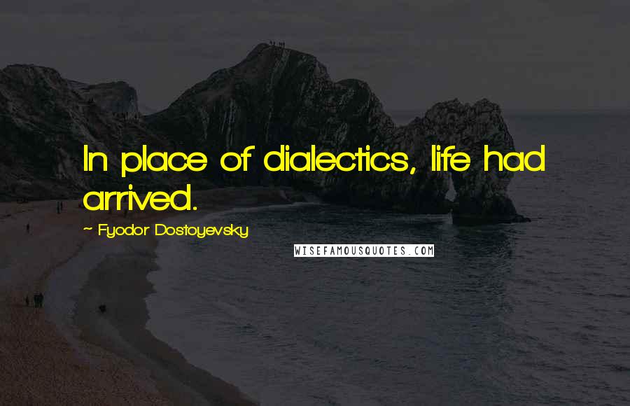 Fyodor Dostoyevsky Quotes: In place of dialectics, life had arrived.