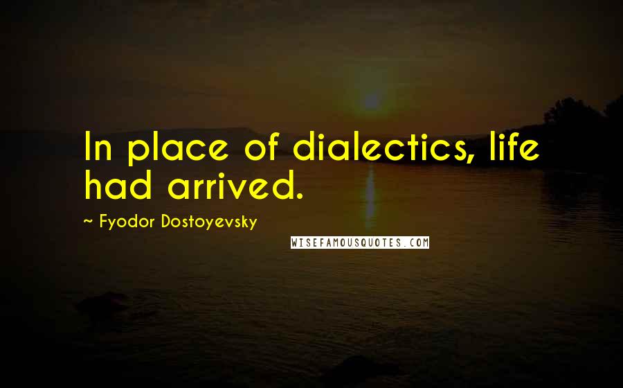 Fyodor Dostoyevsky Quotes: In place of dialectics, life had arrived.