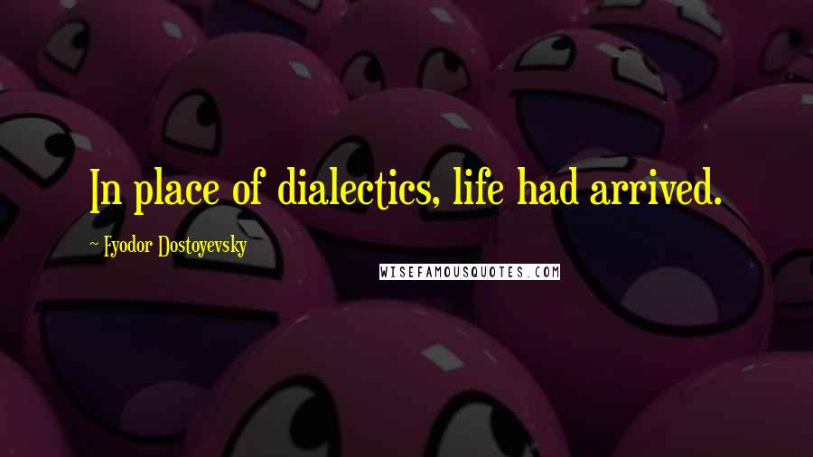 Fyodor Dostoyevsky Quotes: In place of dialectics, life had arrived.