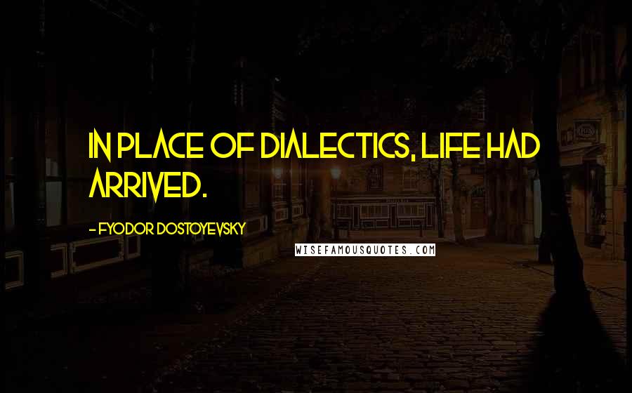 Fyodor Dostoyevsky Quotes: In place of dialectics, life had arrived.