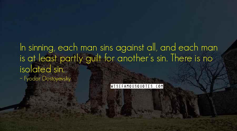 Fyodor Dostoyevsky Quotes: In sinning, each man sins against all, and each man is at least partly guilt for another's sin. There is no isolated sin.