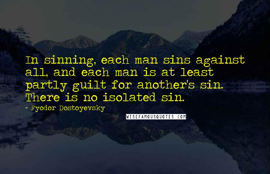 Fyodor Dostoyevsky Quotes: In sinning, each man sins against all, and each man is at least partly guilt for another's sin. There is no isolated sin.