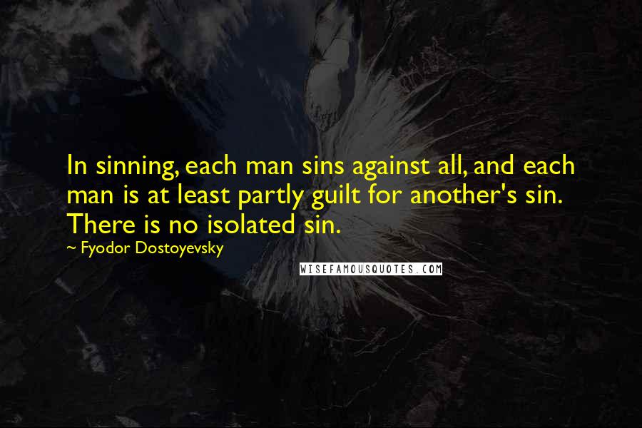 Fyodor Dostoyevsky Quotes: In sinning, each man sins against all, and each man is at least partly guilt for another's sin. There is no isolated sin.