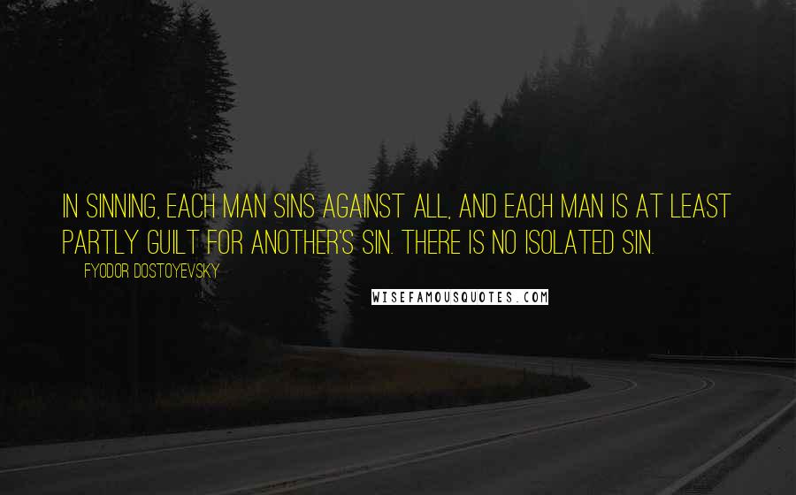 Fyodor Dostoyevsky Quotes: In sinning, each man sins against all, and each man is at least partly guilt for another's sin. There is no isolated sin.