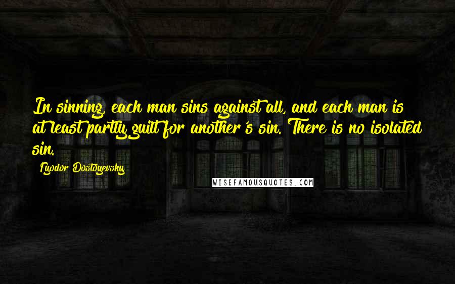 Fyodor Dostoyevsky Quotes: In sinning, each man sins against all, and each man is at least partly guilt for another's sin. There is no isolated sin.