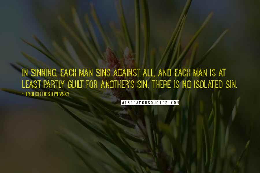 Fyodor Dostoyevsky Quotes: In sinning, each man sins against all, and each man is at least partly guilt for another's sin. There is no isolated sin.