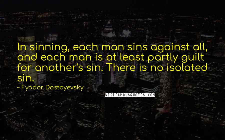 Fyodor Dostoyevsky Quotes: In sinning, each man sins against all, and each man is at least partly guilt for another's sin. There is no isolated sin.