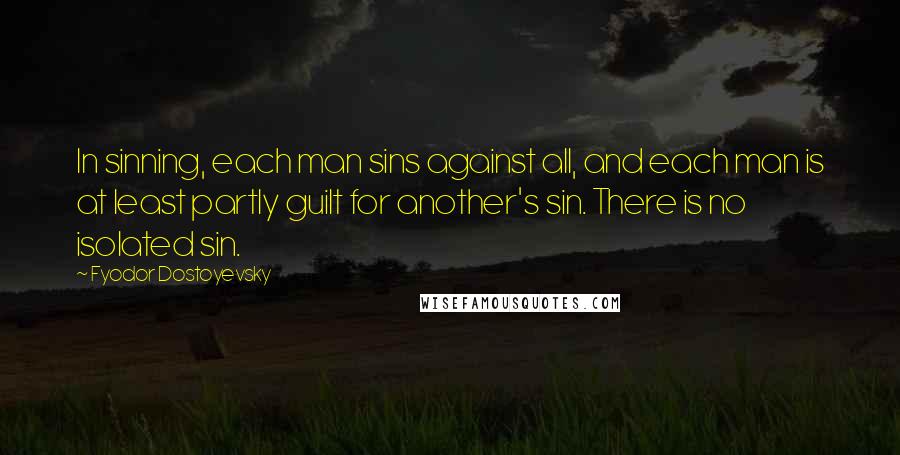 Fyodor Dostoyevsky Quotes: In sinning, each man sins against all, and each man is at least partly guilt for another's sin. There is no isolated sin.