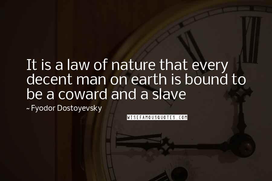 Fyodor Dostoyevsky Quotes: It is a law of nature that every decent man on earth is bound to be a coward and a slave