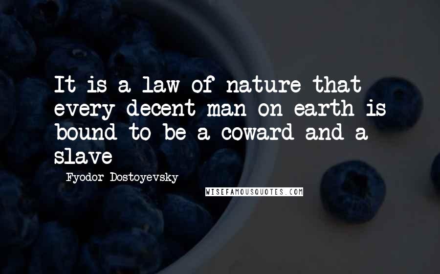 Fyodor Dostoyevsky Quotes: It is a law of nature that every decent man on earth is bound to be a coward and a slave