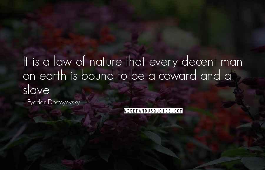 Fyodor Dostoyevsky Quotes: It is a law of nature that every decent man on earth is bound to be a coward and a slave