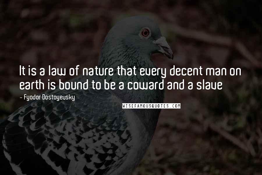Fyodor Dostoyevsky Quotes: It is a law of nature that every decent man on earth is bound to be a coward and a slave