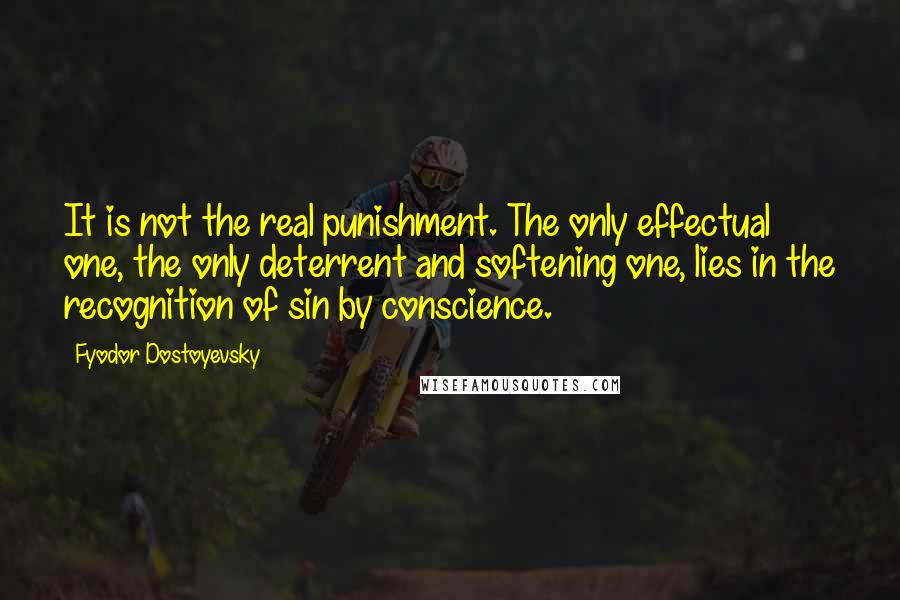 Fyodor Dostoyevsky Quotes: It is not the real punishment. The only effectual one, the only deterrent and softening one, lies in the recognition of sin by conscience.