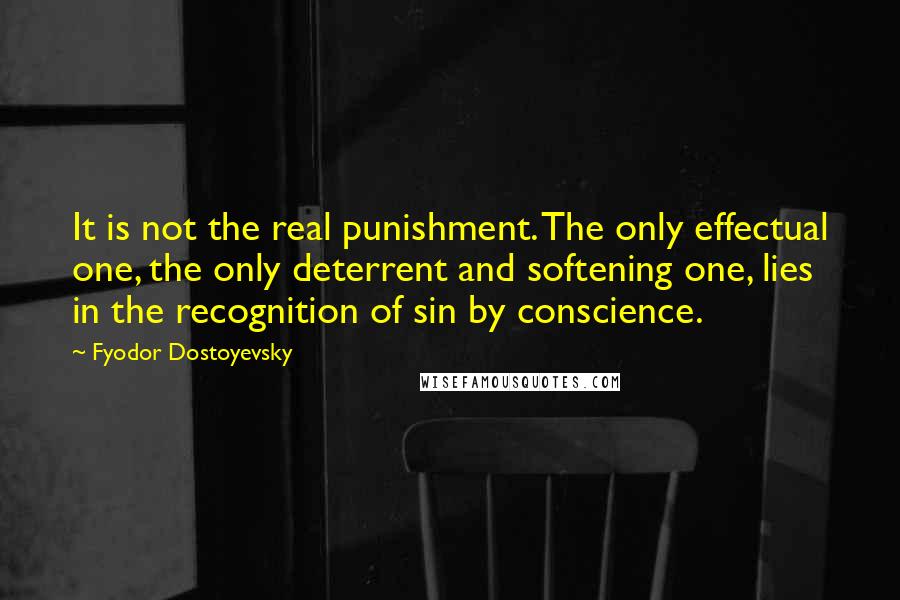 Fyodor Dostoyevsky Quotes: It is not the real punishment. The only effectual one, the only deterrent and softening one, lies in the recognition of sin by conscience.