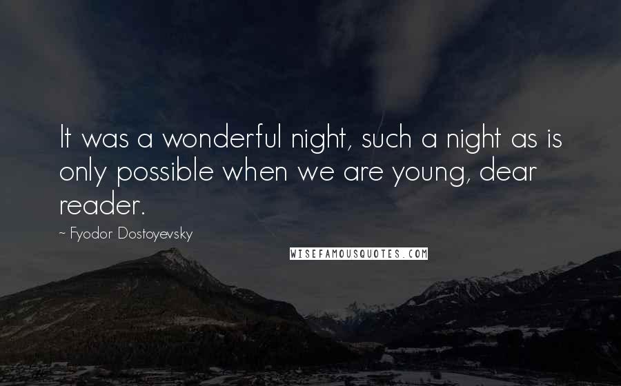 Fyodor Dostoyevsky Quotes: It was a wonderful night, such a night as is only possible when we are young, dear reader.
