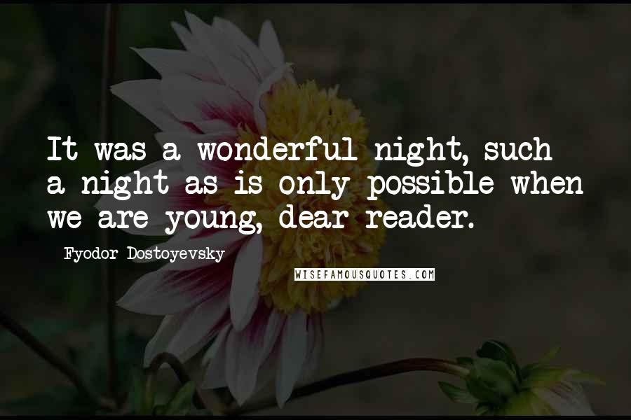 Fyodor Dostoyevsky Quotes: It was a wonderful night, such a night as is only possible when we are young, dear reader.