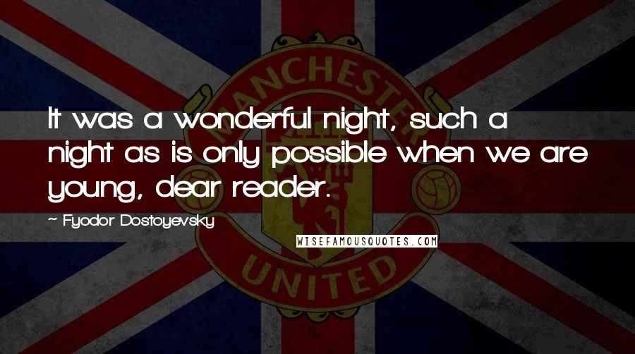 Fyodor Dostoyevsky Quotes: It was a wonderful night, such a night as is only possible when we are young, dear reader.