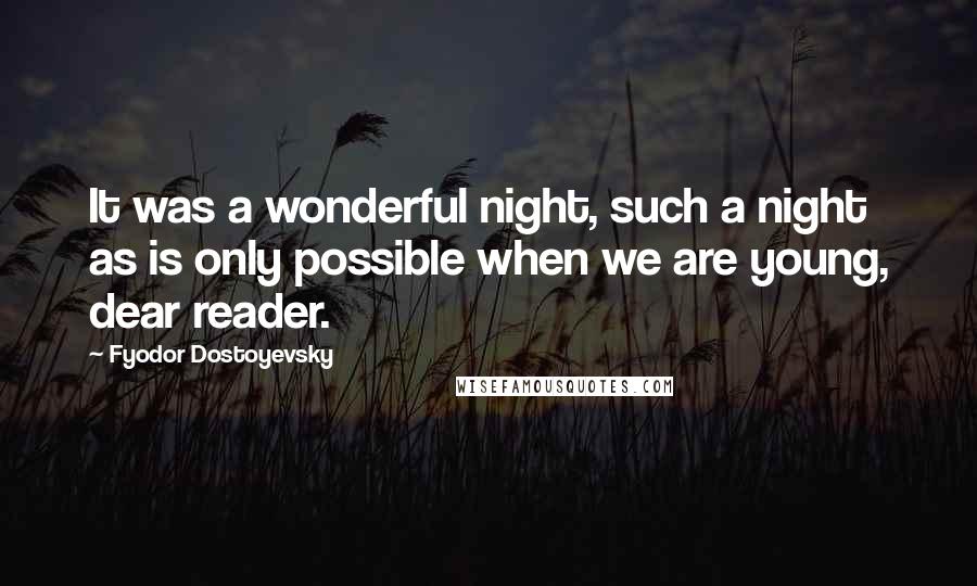 Fyodor Dostoyevsky Quotes: It was a wonderful night, such a night as is only possible when we are young, dear reader.