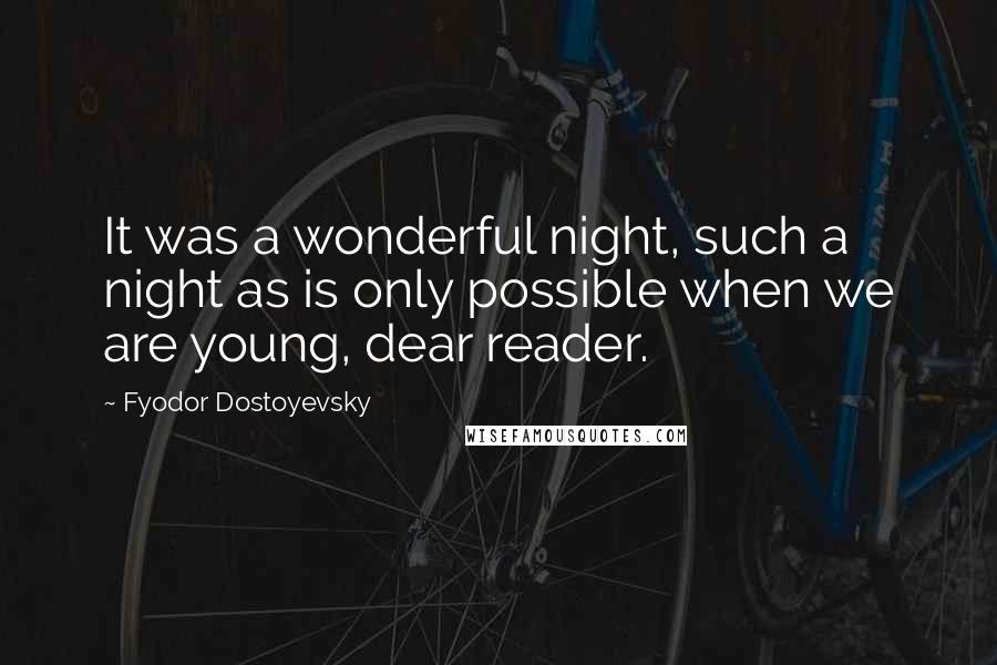 Fyodor Dostoyevsky Quotes: It was a wonderful night, such a night as is only possible when we are young, dear reader.
