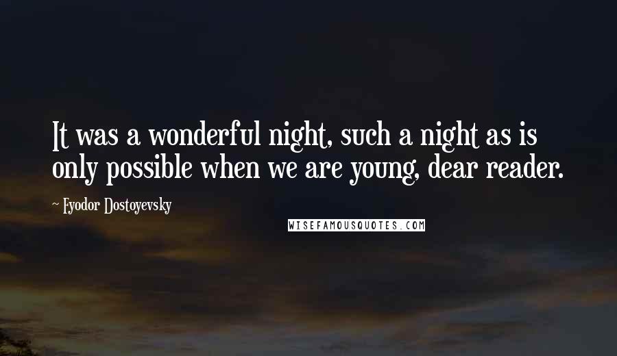 Fyodor Dostoyevsky Quotes: It was a wonderful night, such a night as is only possible when we are young, dear reader.