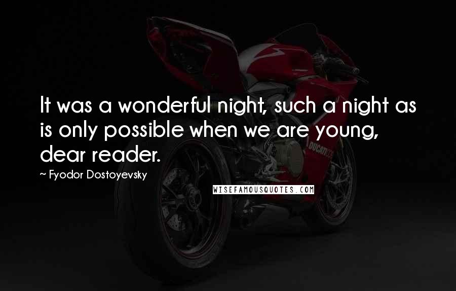 Fyodor Dostoyevsky Quotes: It was a wonderful night, such a night as is only possible when we are young, dear reader.