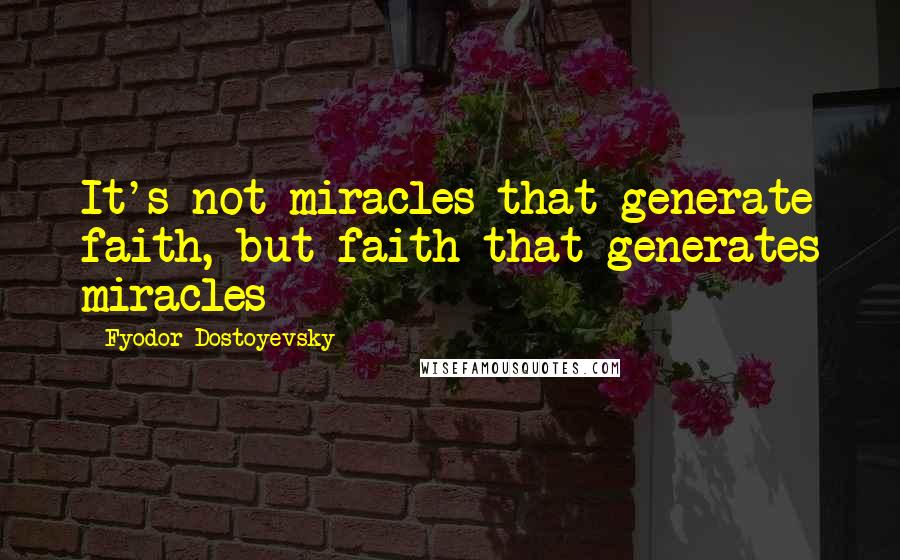 Fyodor Dostoyevsky Quotes: It's not miracles that generate faith, but faith that generates miracles