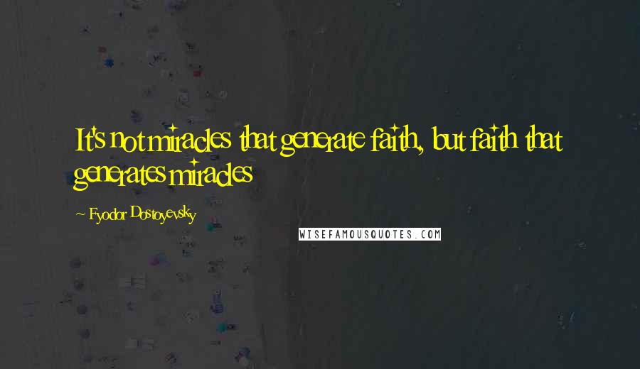 Fyodor Dostoyevsky Quotes: It's not miracles that generate faith, but faith that generates miracles