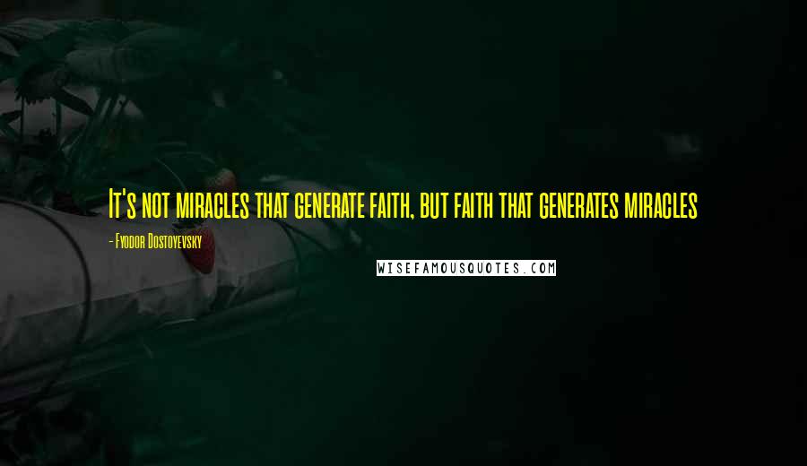 Fyodor Dostoyevsky Quotes: It's not miracles that generate faith, but faith that generates miracles