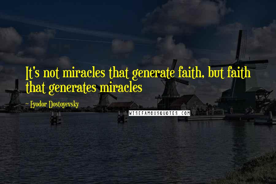 Fyodor Dostoyevsky Quotes: It's not miracles that generate faith, but faith that generates miracles