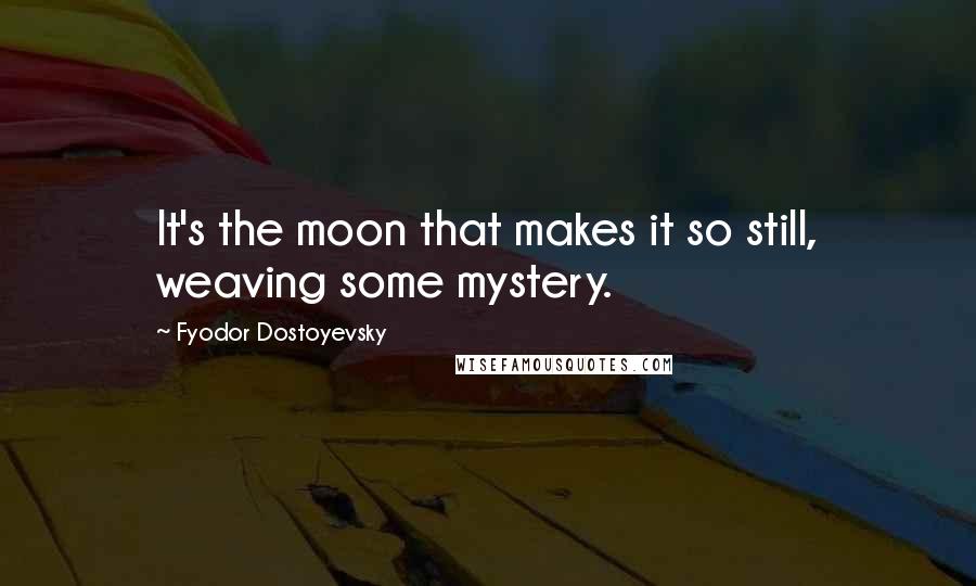 Fyodor Dostoyevsky Quotes: It's the moon that makes it so still, weaving some mystery.