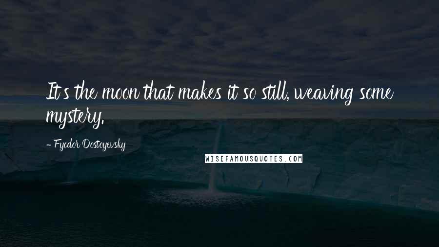 Fyodor Dostoyevsky Quotes: It's the moon that makes it so still, weaving some mystery.